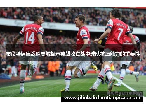 布伦特福德战胜曼城揭示英超收官战中球队抗压能力的重要性
