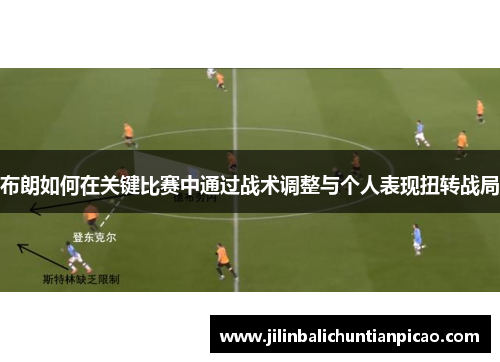 布朗如何在关键比赛中通过战术调整与个人表现扭转战局